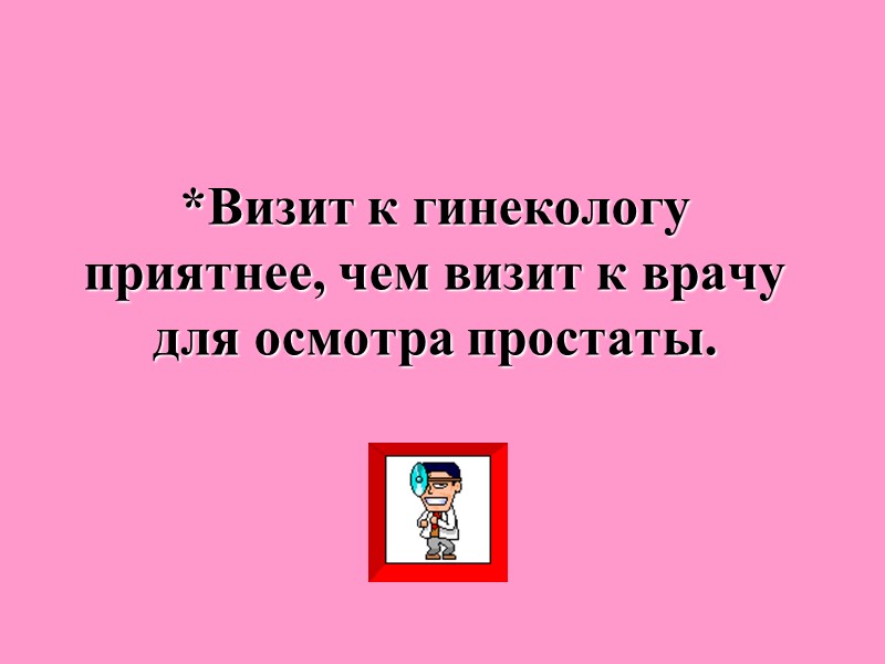 *Визит к гинекологу приятнее, чем визит к врачу для осмотра простаты.